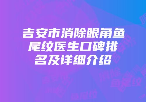 吉安市消除眼角鱼尾纹医生口碑排名及详细介绍