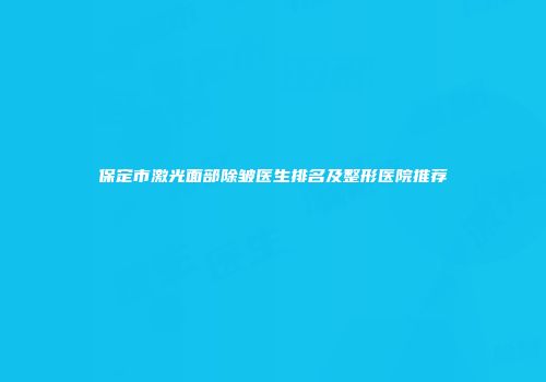 保定市激光面部除皱医生排名及整形医院推荐