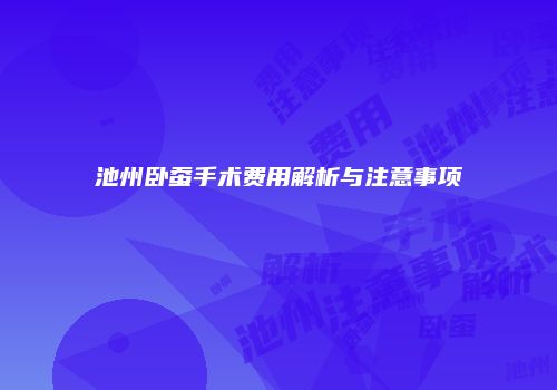 池州卧蚕手术费用解析与注意事项