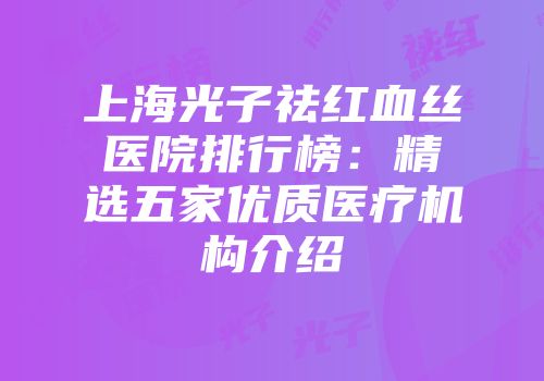 上海光子祛红血丝医院排行榜：精选五家优质医疗机构介绍