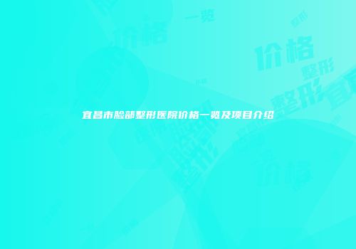 宜昌市脸部整形医院价格一览及项目介绍
