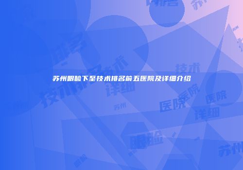 苏州眼睑下至技术排名前五医院及详细介绍