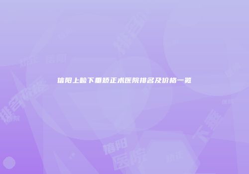 信阳上睑下垂矫正术医院排名及价格一览