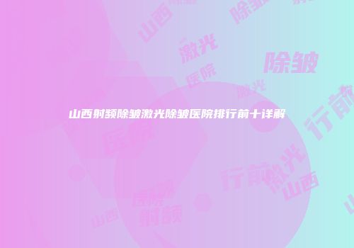 山西射频除皱激光除皱医院排行前十详解