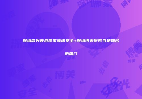 深圳激光去痘哪家靠谱安全+深圳博美医院当地知名的热门