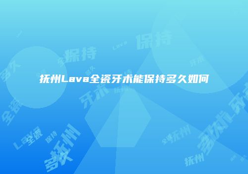 抚州Lava全瓷牙术能保持多久如何