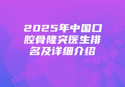 2025年中国口腔骨隆突医生排名及详细介绍