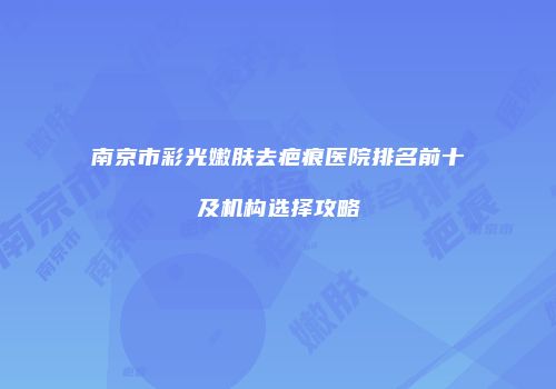 南京市彩光嫩肤去疤痕医院排名前十及机构选择攻略