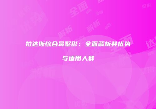 拉达斯综合鼻整形：全面解析其优势与适用人群