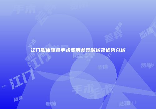 江门膨体隆鼻手术费用差异解析及优势分析