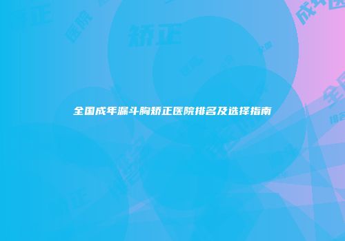 全国成年漏斗胸矫正医院排名及选择指南