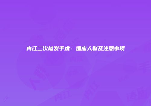 内江二次植发手术：适应人群及注意事项