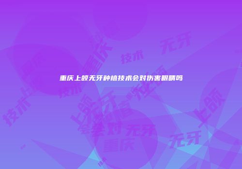 重庆上颌无牙种植技术会对伤害眼睛吗