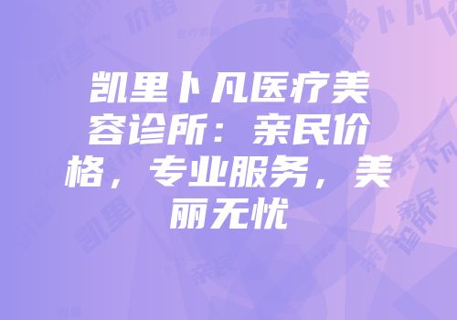 凯里卜凡医疗美容诊所：亲民价格，专业服务，美丽无忧