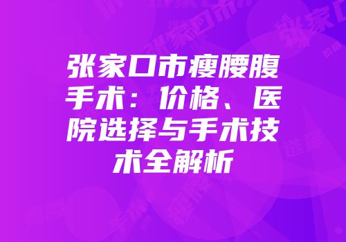 张家口市瘦腰腹手术：价格、医院选择与手术技术全解析