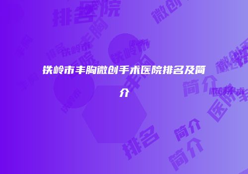 铁岭市丰胸微创手术医院排名及简介
