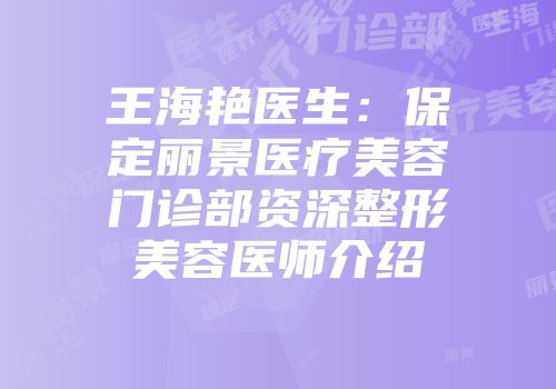 王海艳医生：保定丽景医疗美容门诊部资深整形美容医师介绍