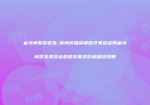 崔光怀整形医生-滨州滨瑞丽都医疗美容诊所崔光怀医生美容去痘痘效果及价格超过预期