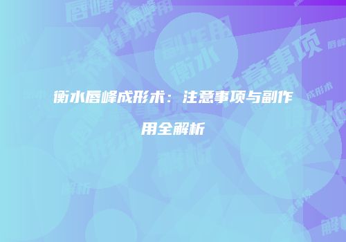 衡水唇峰成形术：注意事项与副作用全解析
