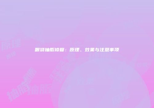 眼袋抽脂修复：原理、效果与注意事项