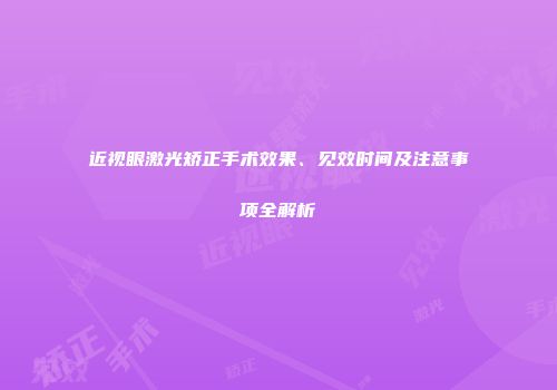 近视眼激光矫正手术效果、见效时间及注意事项全解析