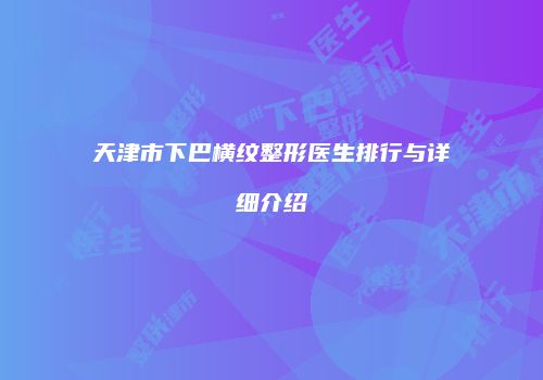 天津市下巴横纹整形医生排行与详细介绍