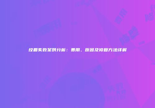 纹眉失败案例分析：费用、原因及修复方法详解