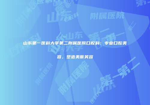 山东第一医科大学第二附属医院口腔科：专业口腔美容，塑造美丽笑容