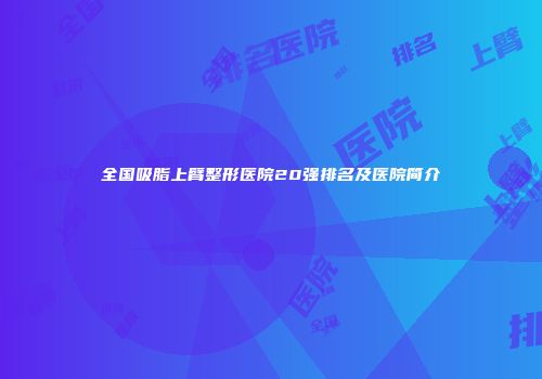 全国吸脂上臂整形医院20强排名及医院简介