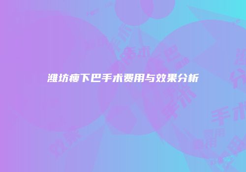 潍坊瘦下巴手术费用与效果分析