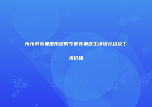 忻州市苏曼整形医院专家苏曼医生详细介绍及手术价格
