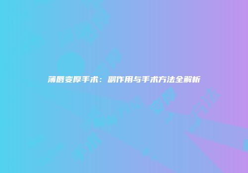 薄唇变厚手术：副作用与手术方法全解析
