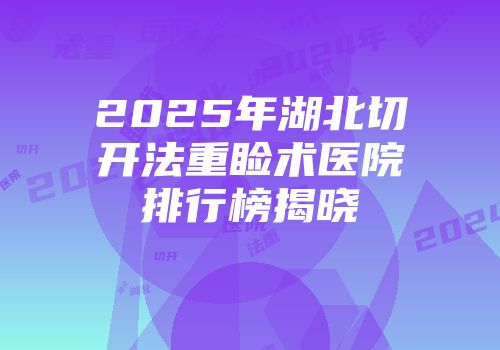 2025年湖北切开法重睑术医院排行榜揭晓