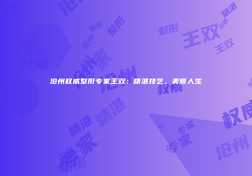 沧州权威整形专家王双：精湛技艺，美丽人生