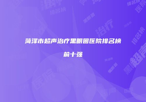 菏泽市超声治疗黑眼圈医院排名榜前十强