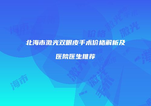 北海市激光双眼皮手术价格解析及医院医生推荐