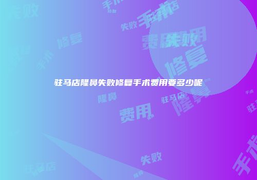 驻马店隆鼻失败修复手术费用要多少呢