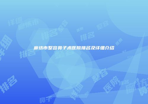 廊坊市整容鼻子术医院排名及详细介绍