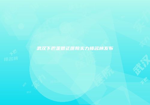 武汉下巴歪矫正医院实力排名榜发布