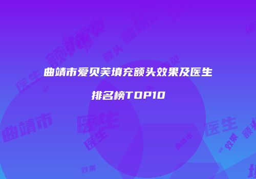 曲靖市爱贝芙填充额头效果及医生排名榜TOP10