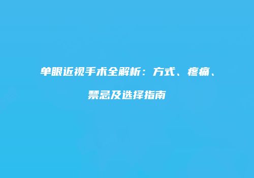 单眼近视手术全解析：方式、疼痛、禁忌及选择指南