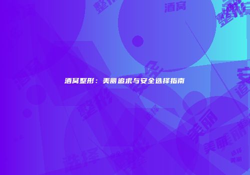 酒窝整形：美丽追求与安全选择指南