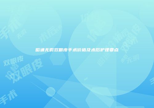 昭通无暇双眼皮手术价格及术后护理要点