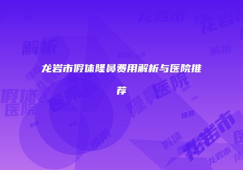 龙岩市假体隆鼻费用解析与医院推荐