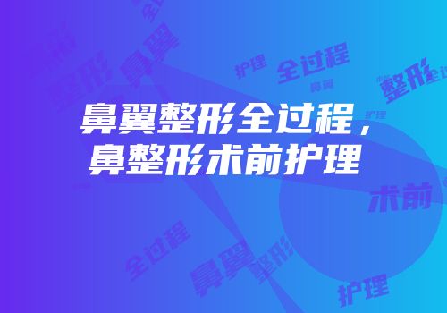鼻翼整形全过程，鼻整形术前护理