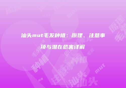 汕头mut毛发种植：原理、注意事项与潜在危害详解