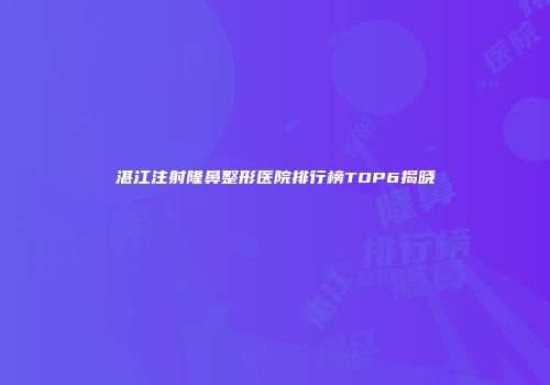 湛江注射隆鼻整形医院排行榜TOP6揭晓