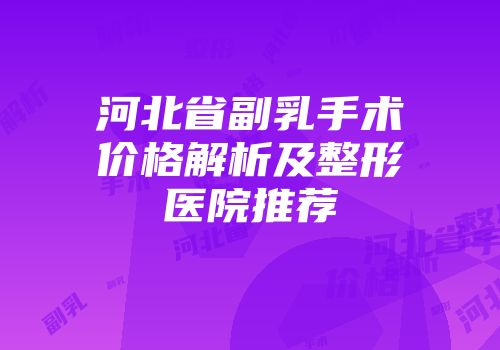 河北省副乳手术价格解析及整形医院推荐