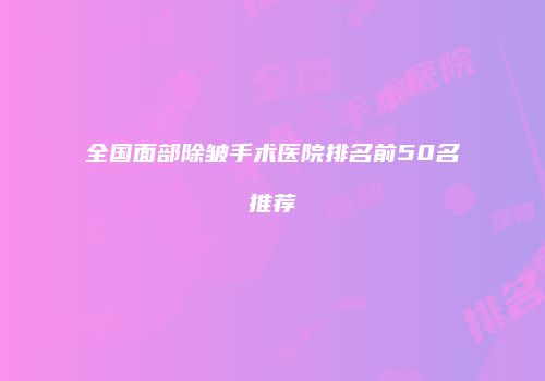 全国面部除皱手术医院排名前50名推荐