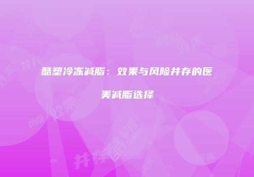 酷塑冷冻减脂：效果与风险并存的医美减脂选择